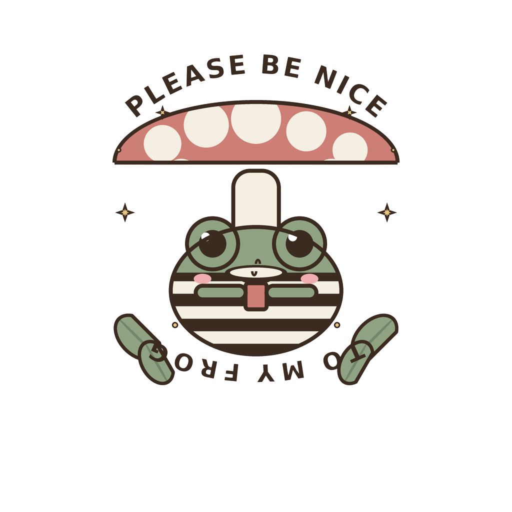 PLEASE BE NICE TO MY FROG