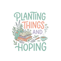 PLANTING THINGS AND HOPING