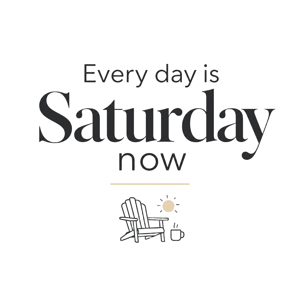Every day is Saturday now