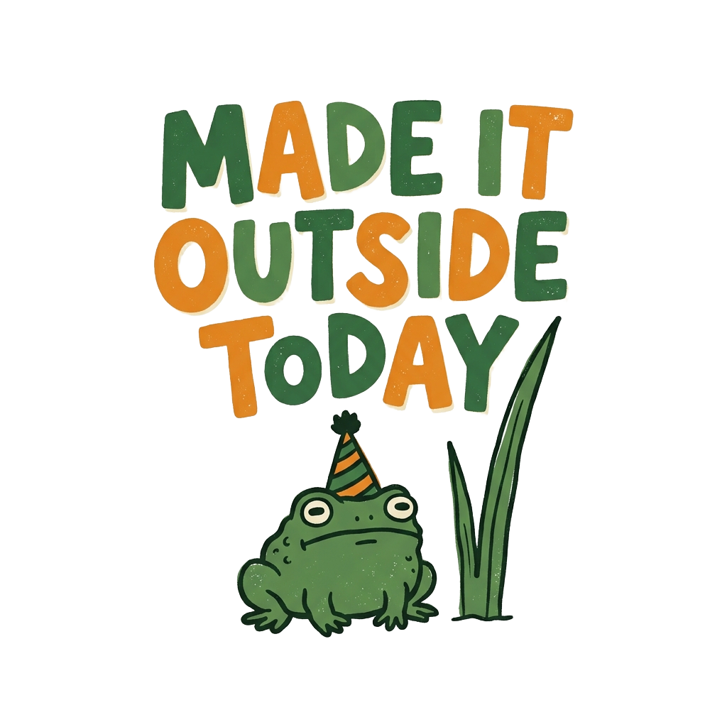 MADE IT OUTSIDE TODAY