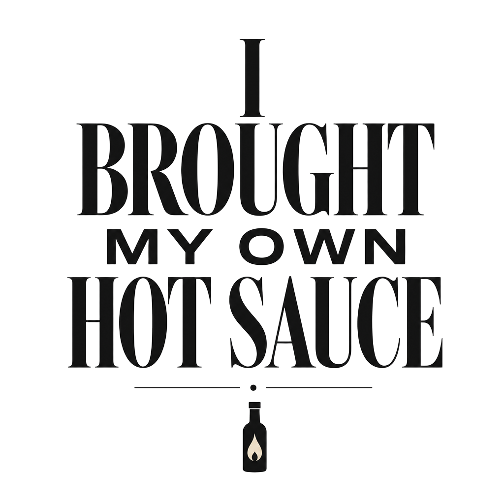I BROUGHT MY OWN HOT SAUCE