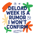 deload week is a rumor i won't confirm