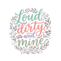 Loud, dirty, and mine