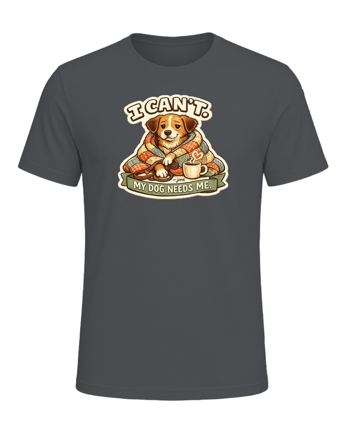 I Can't. My Dog Needs Me. Tee — Asphalt