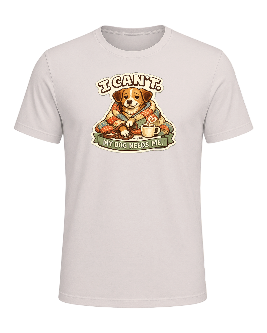 I Can't. My Dog Needs Me. Tee — Heather Dust