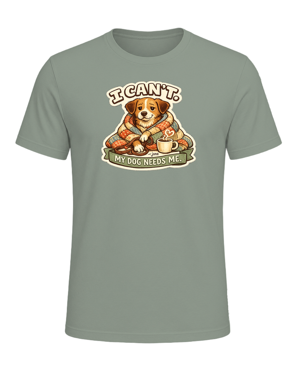 I Can't. My Dog Needs Me. Tee — Sage