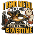 I bend metal to my will and my will is overtime