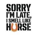 Sorry I'm Late, I Smell Like Horse