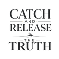 CATCH AND RELEASE THE TRUTH