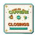 FUELED BY CAFFEINE AND CLOSINGS
