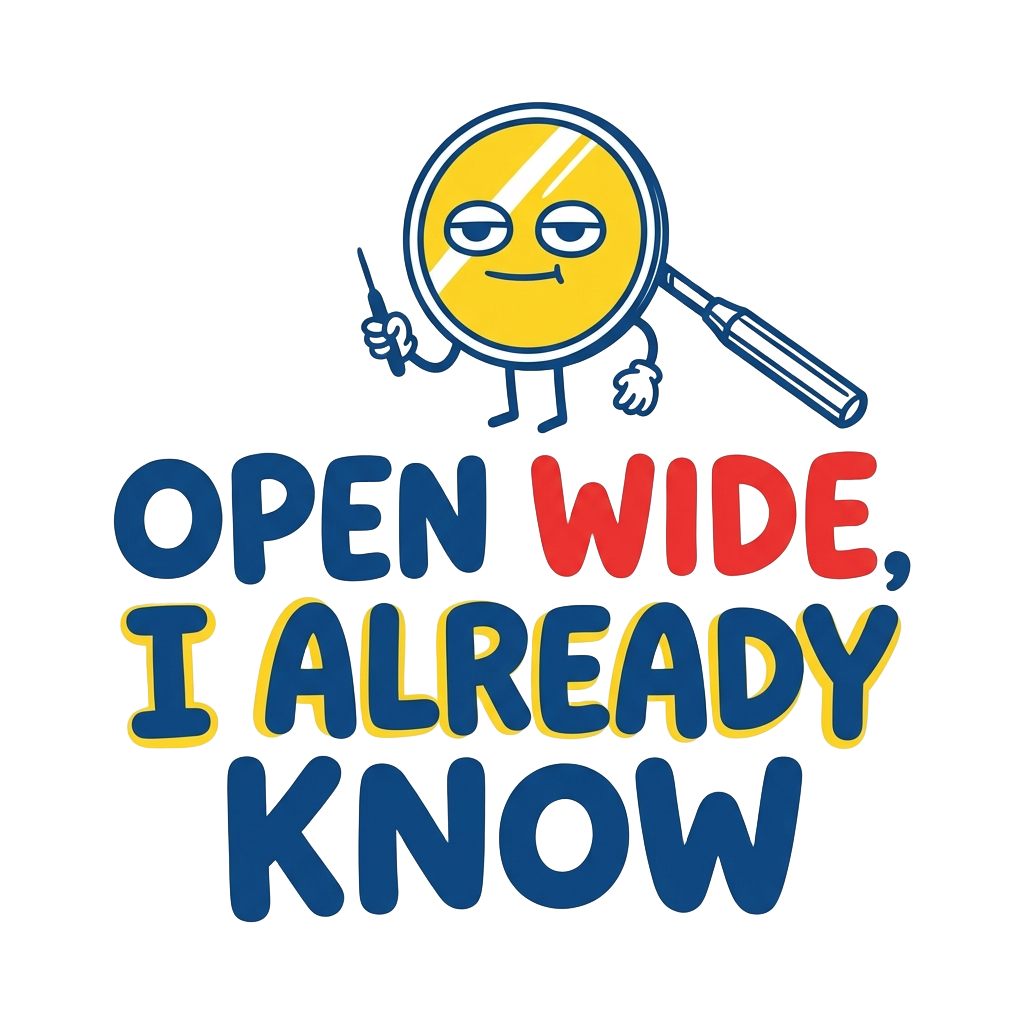 Open wide, I already know