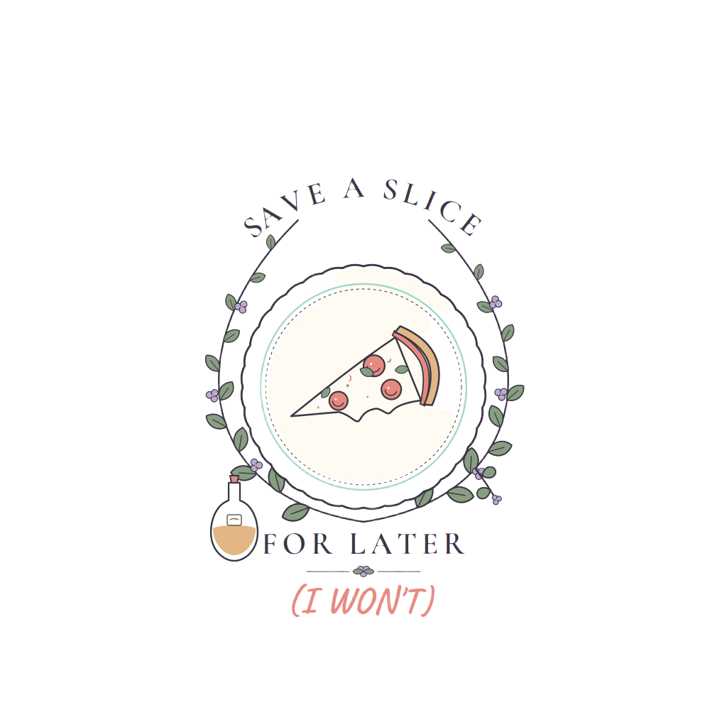 SAVE A SLICE FOR LATER (I WON'T)