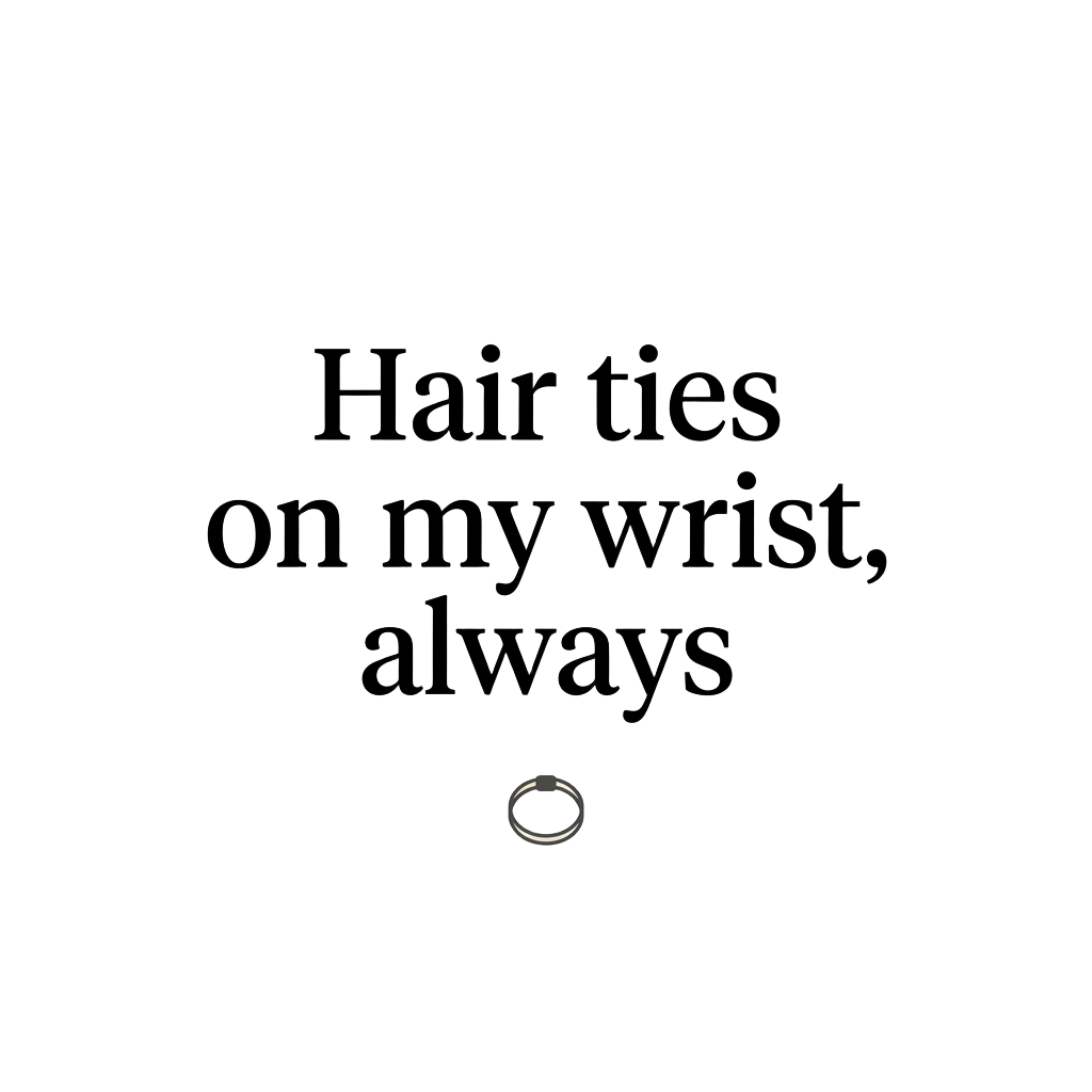 Hair ties on my wrist, always