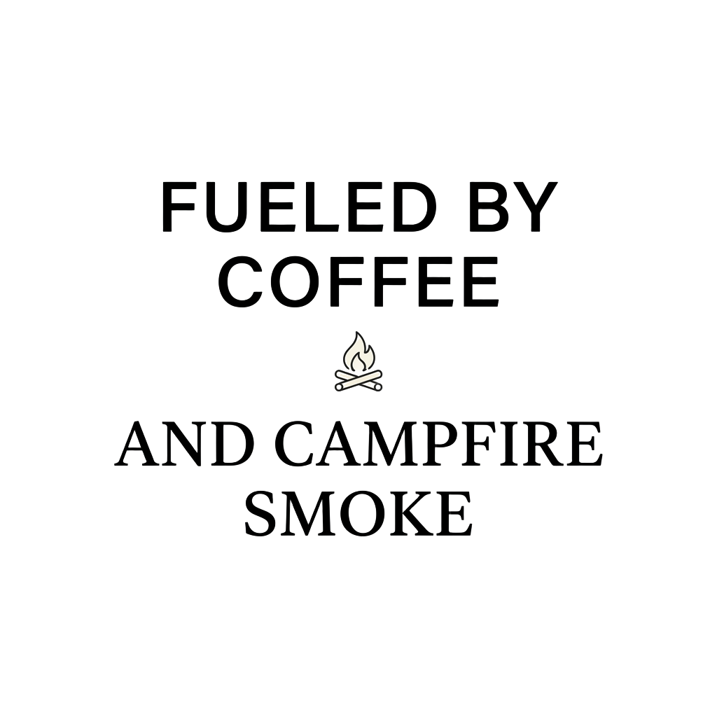 FUELED BY COFFEE AND CAMPFIRE SMOKE