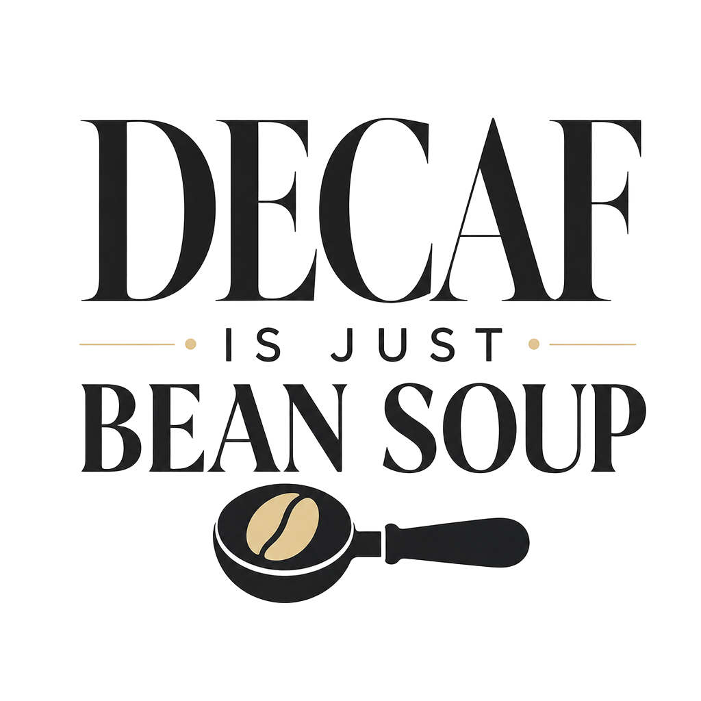 DECAF IS JUST BEAN SOUP