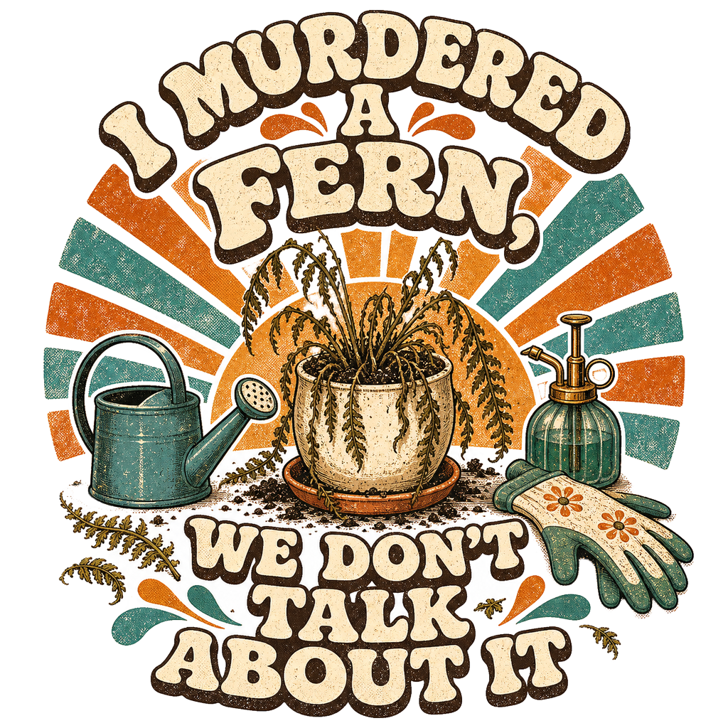 I MURDERED A FERN, WE DON'T TALK ABOUT IT