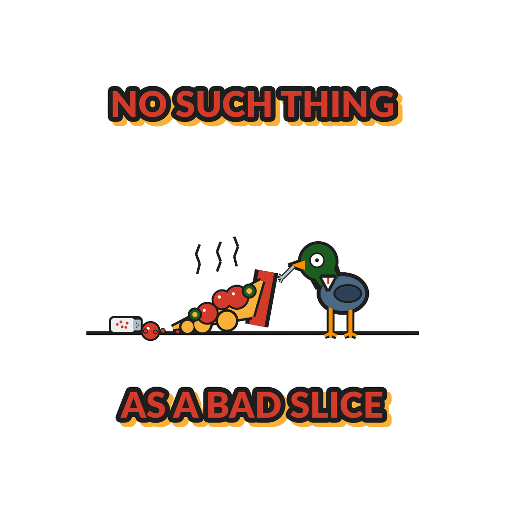 NO SUCH THING AS A BAD SLICE