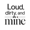 Loud, dirty, and mine