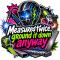 Measured twice, ground it down anyway