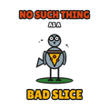 NO SUCH THING AS A BAD SLICE