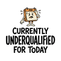 Currently Underqualified For Today