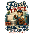 Flush twice, it's a long way to the shop