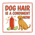 DOG HAIR IS A CONDIMENT NOW