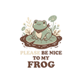 PLEASE BE NICE TO MY FROG
