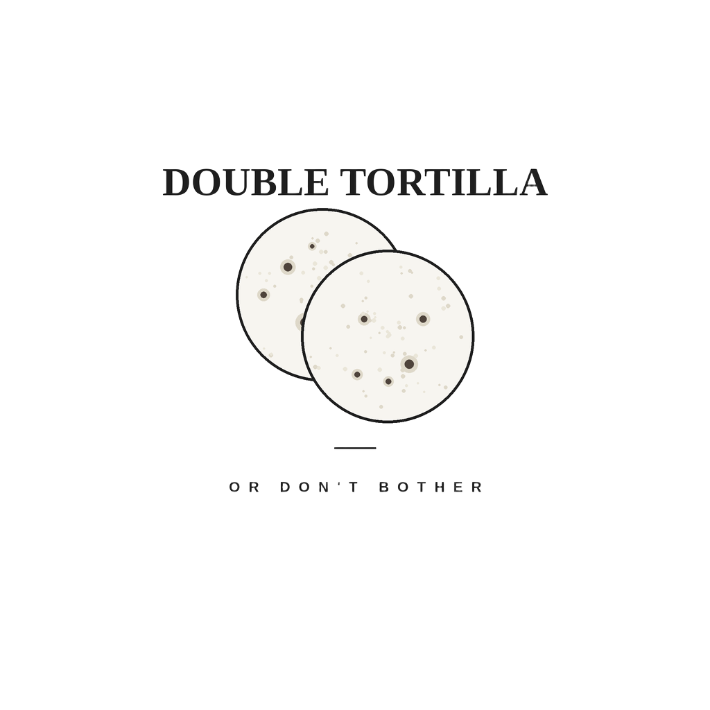 DOUBLE TORTILLA OR DON'T BOTHER