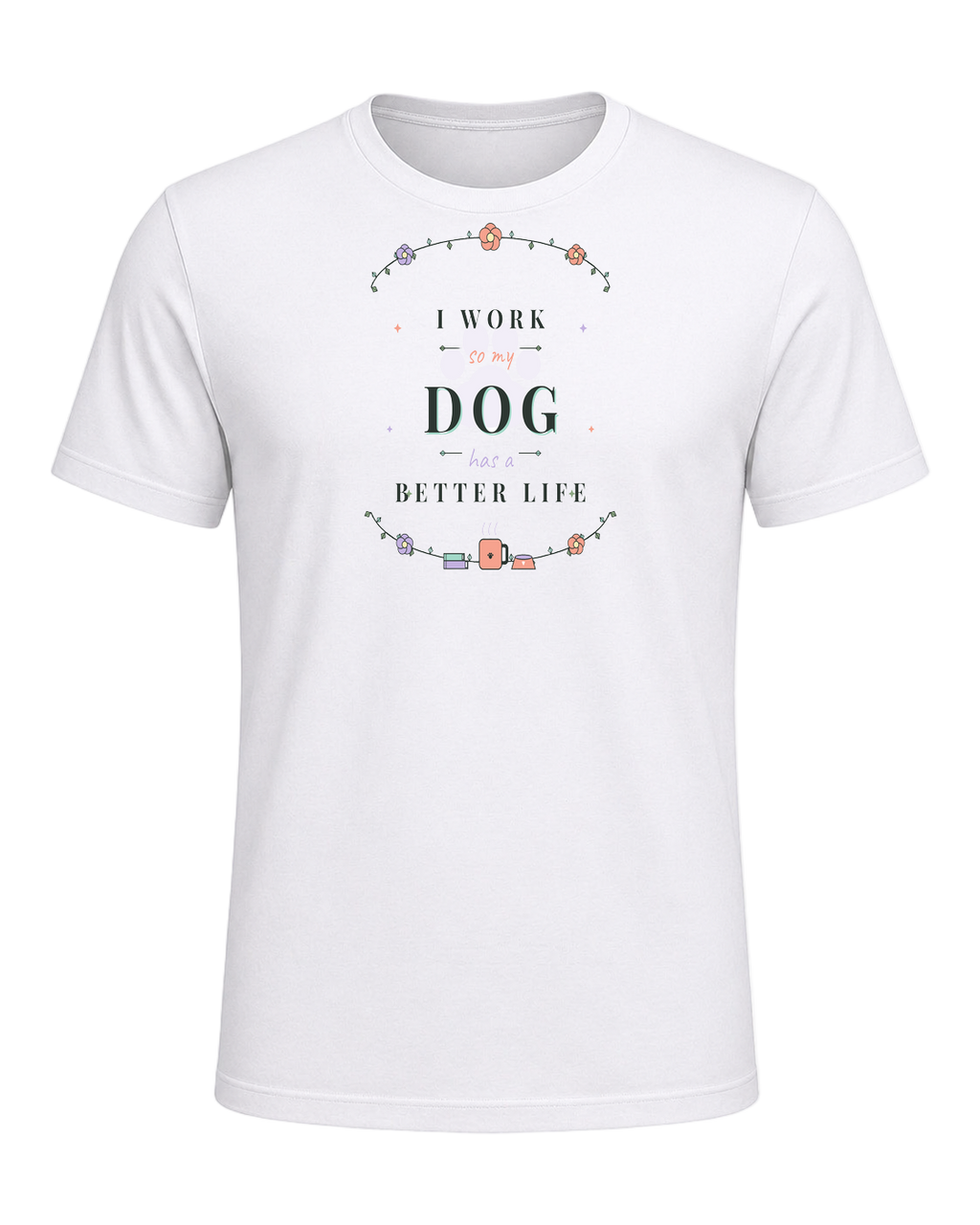 I WORK SO MY DOG HAS A BETTER LIFE — White