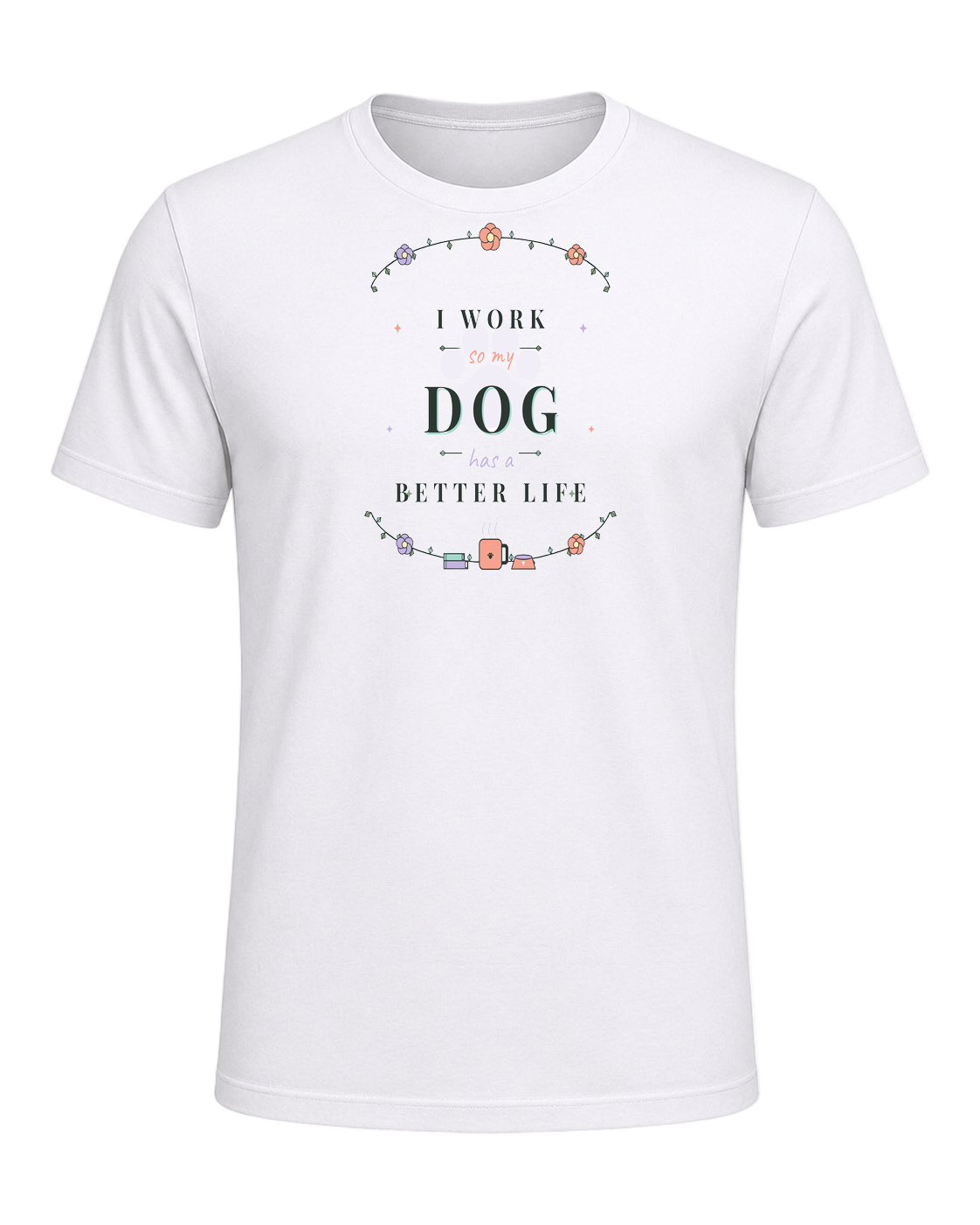 I WORK SO MY DOG HAS A BETTER LIFE — White