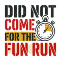 DID NOT COME FOR THE FUN RUN