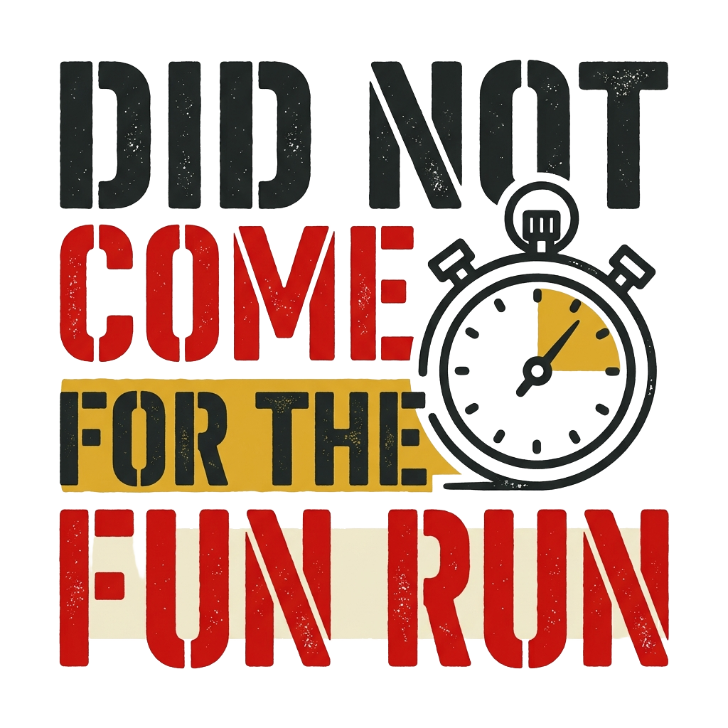 DID NOT COME FOR THE FUN RUN