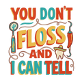 YOU DON'T FLOSS AND I CAN TELL