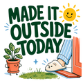 MADE IT OUTSIDE TODAY