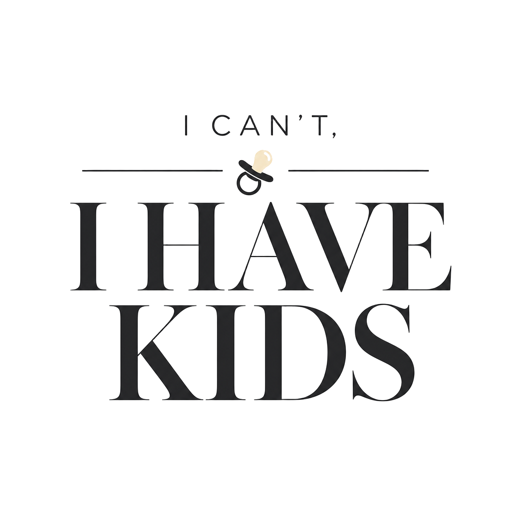 I CAN'T, I HAVE KIDS