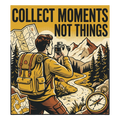 COLLECT MOMENTS NOT THINGS