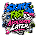 SKATE FAST APOLOGIZE LATER